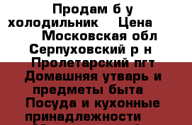 Продам б/у холодильник. › Цена ­ 2 000 - Московская обл., Серпуховский р-н, Пролетарский пгт Домашняя утварь и предметы быта » Посуда и кухонные принадлежности   . Московская обл.